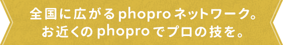 お近くのphoproでプロの技を。